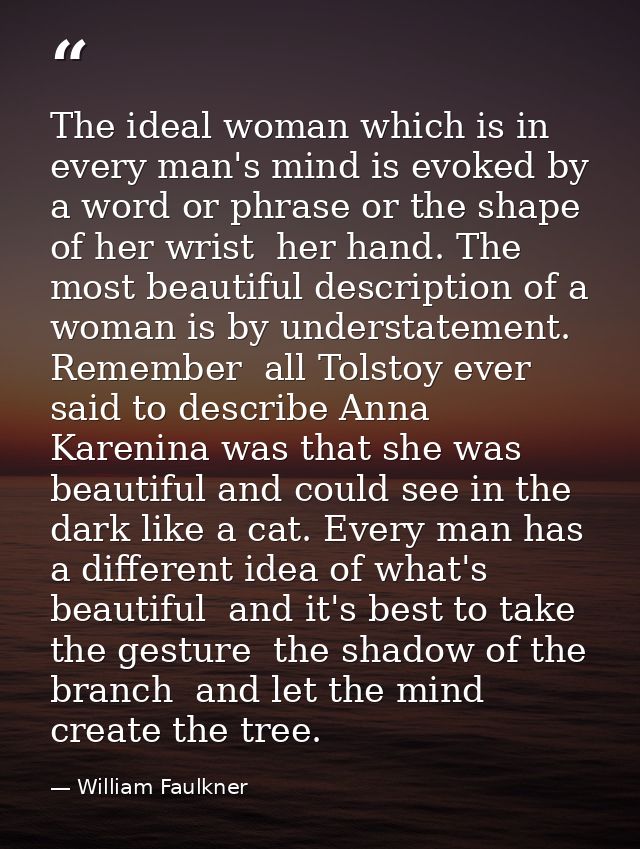 The ideal woman which is in every man's mind is evoked by a word or phrase or the shape of her wrist  her hand. The most — William Faulkner