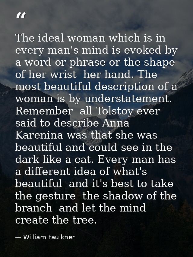 The ideal woman which is in every man's mind is evoked by a word or phrase or the shape of her wrist  her hand. The most — William Faulkner