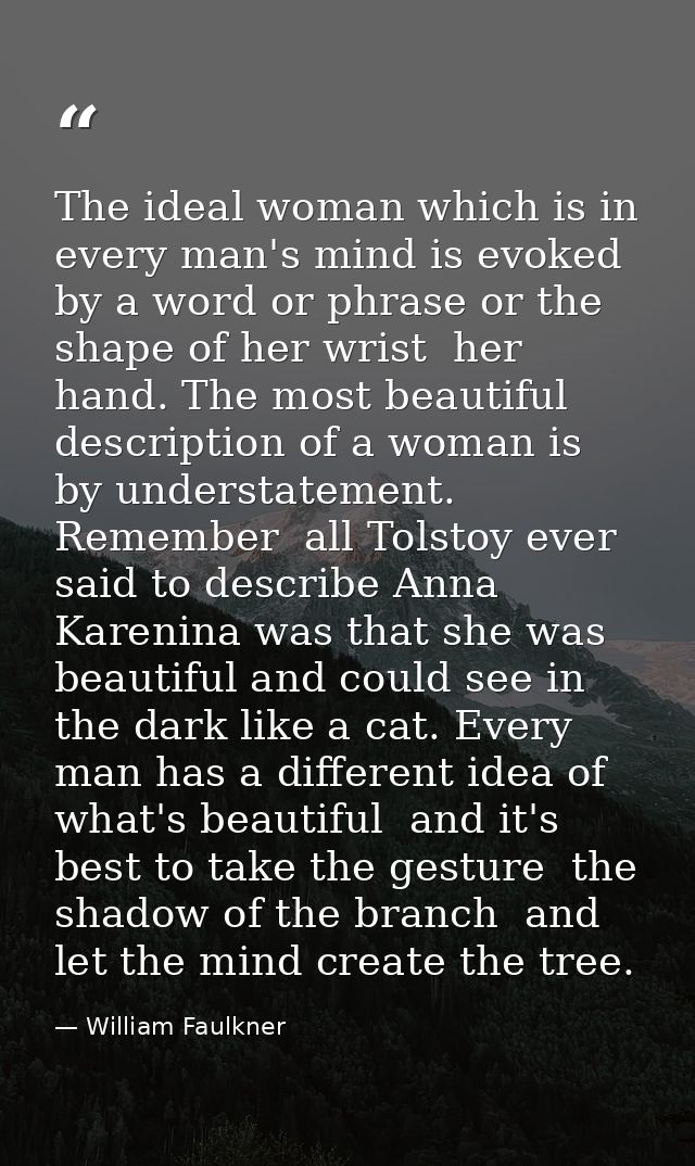 The ideal woman which is in every man's mind is evoked by a word or phrase or the shape of her wrist  her hand. The most — William Faulkner