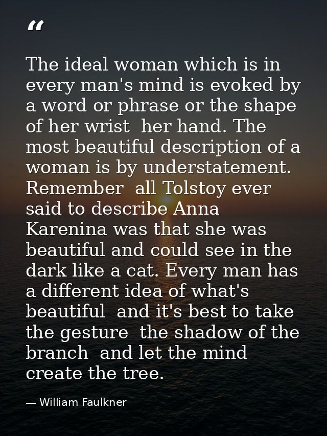 The ideal woman which is in every man's mind is evoked by a word or phrase or the shape of her wrist  her hand. The most — William Faulkner