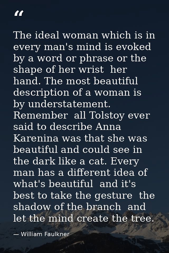 The ideal woman which is in every man's mind is evoked by a word or phrase or the shape of her wrist  her hand. The most — William Faulkner