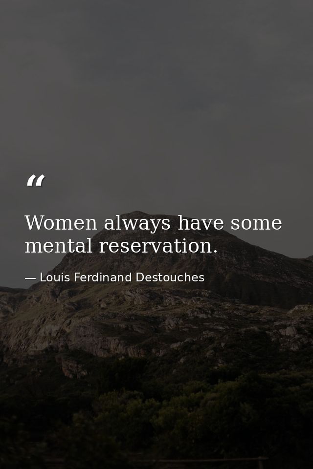 Women always have some mental reservation. — Louis Ferdinand Destouches