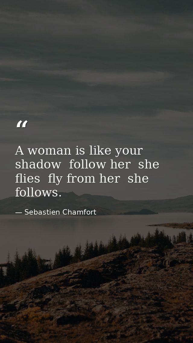 A woman is like your shadow  follow her  she flies  fly from her  she follows. — Sebastien Chamfort