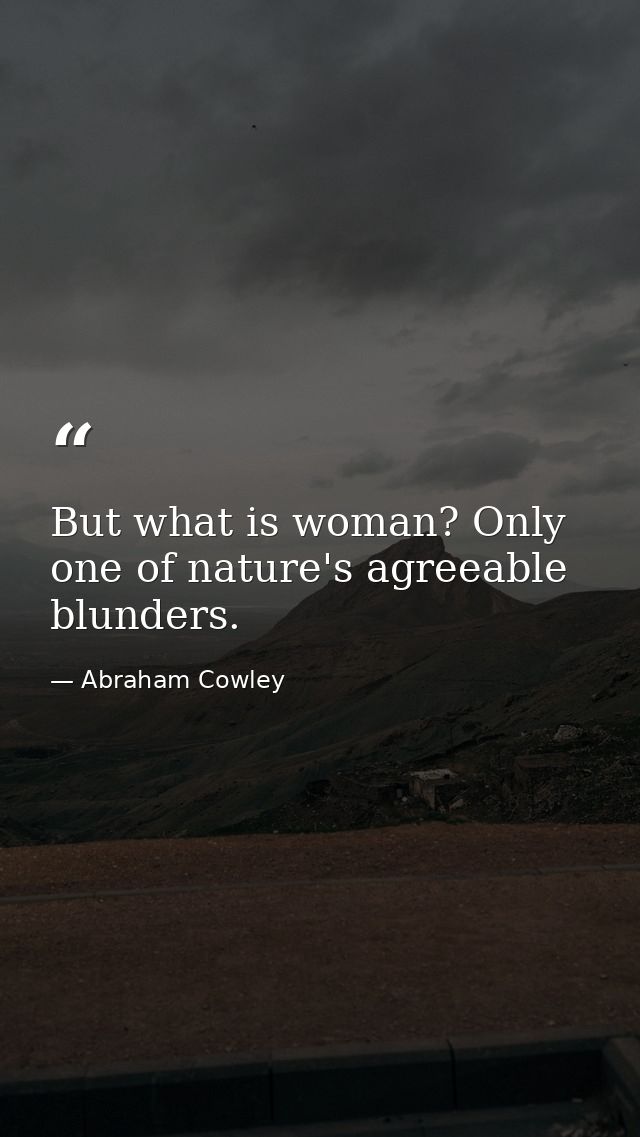 But what is woman? Only one of nature's agreeable blunders. — Abraham Cowley