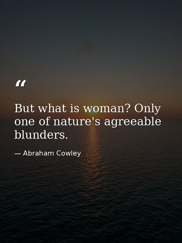 But what is woman? Only one of nature's agreeable blunders. — Abraham Cowley