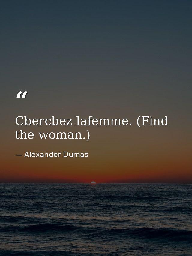 Cbercbez lafemme. (Find the woman.) — Alexander Dumas