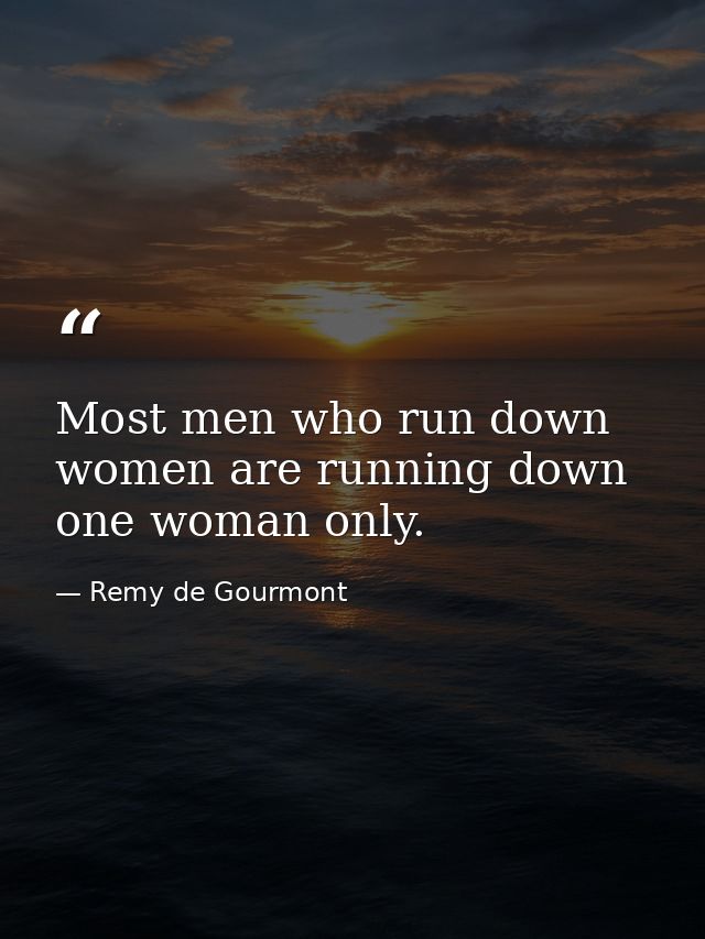 Most men who run down women are running down one woman only. — Remy de Gourmont