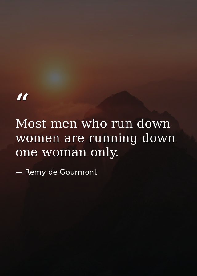 Most men who run down women are running down one woman only. — Remy de Gourmont