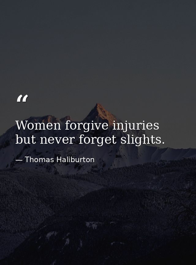 Women forgive injuries  but never forget slights. — Thomas Haliburton