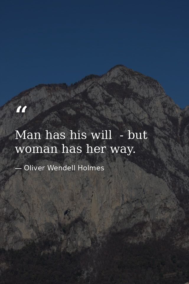 Man has his will  - but woman has her way. — Oliver Wendell Holmes