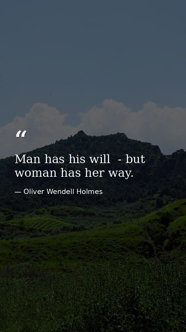 Man has his will  - but woman has her way. — Oliver Wendell Holmes