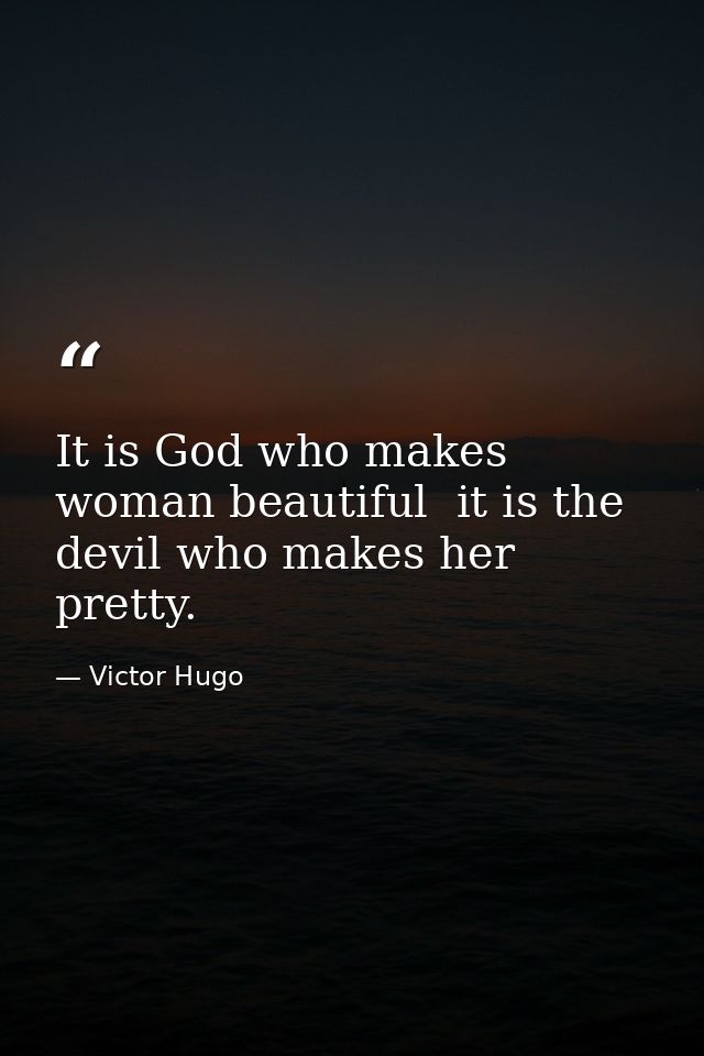It is God who makes woman beautiful  it is the devil who makes her pretty. — Victor Hugo