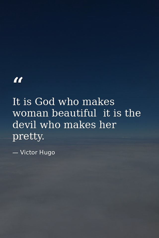 It is God who makes woman beautiful  it is the devil who makes her pretty. — Victor Hugo