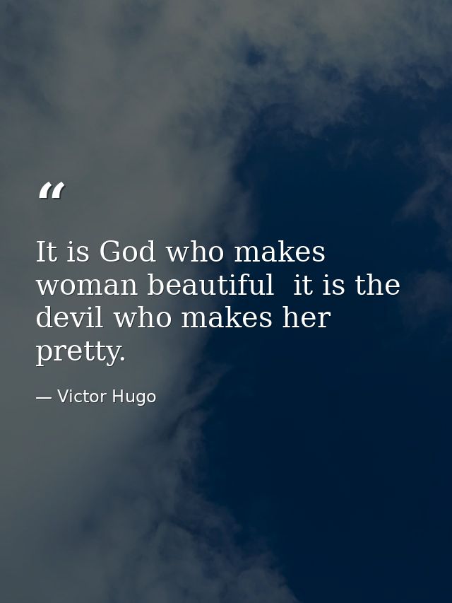 It is God who makes woman beautiful  it is the devil who makes her pretty. — Victor Hugo