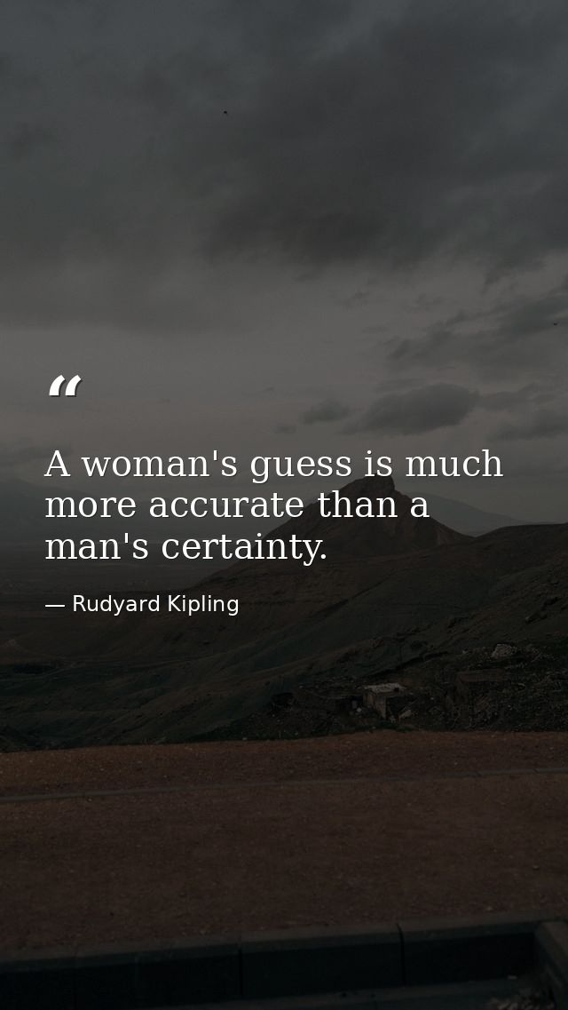 A woman's guess is much more accurate than a man's certainty. — Rudyard Kipling