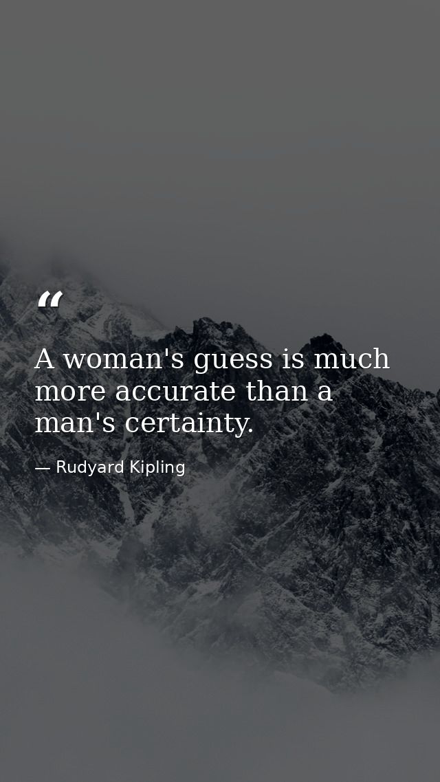 A woman's guess is much more accurate than a man's certainty. — Rudyard Kipling