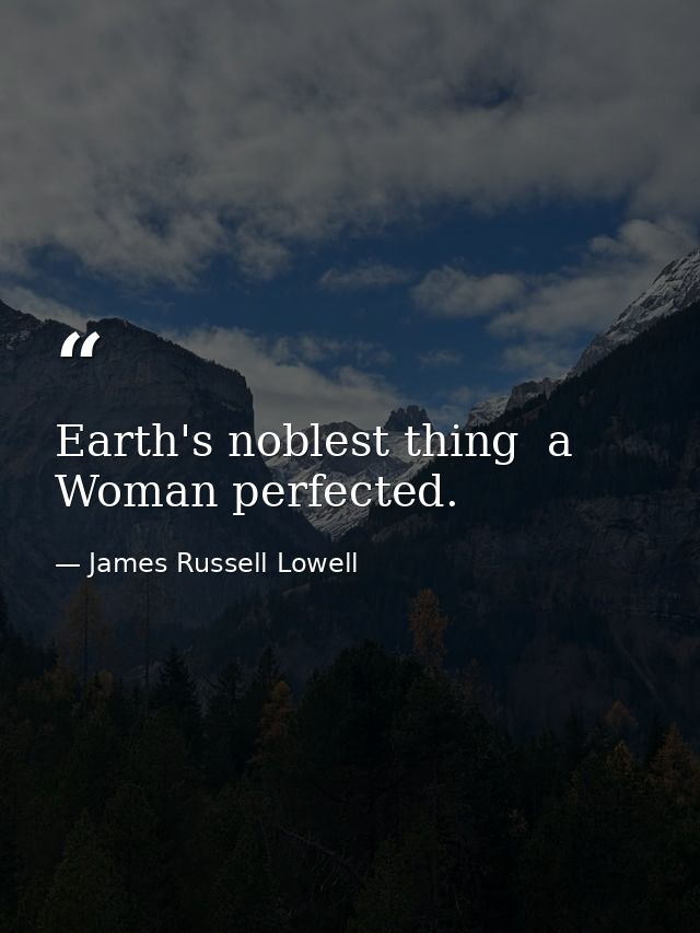 Earth's noblest thing  a Woman perfected. — James Russell Lowell
