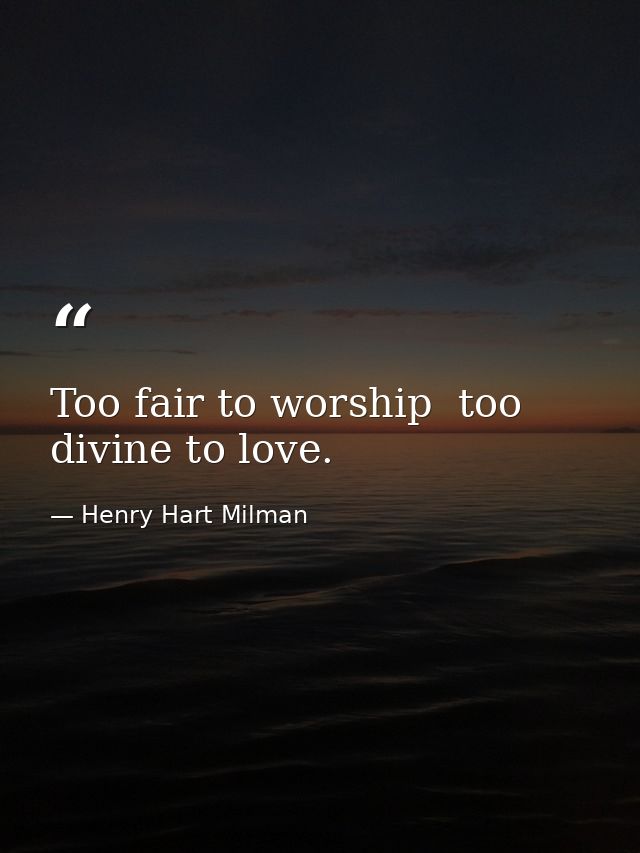 Too fair to worship  too divine to love. — Henry Hart Milman
