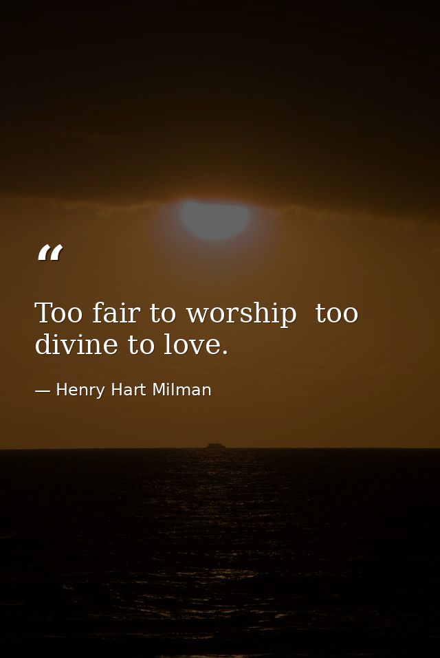 Too fair to worship  too divine to love. — Henry Hart Milman