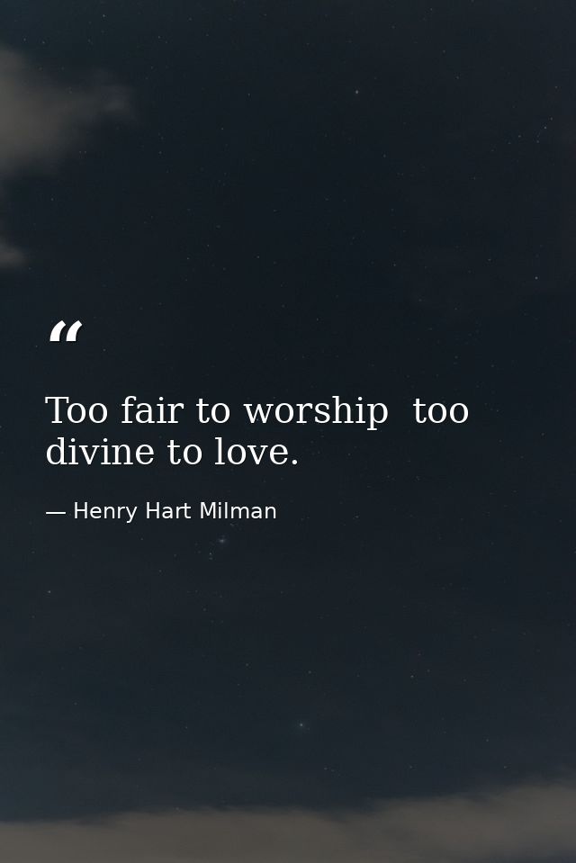 Too fair to worship  too divine to love. — Henry Hart Milman