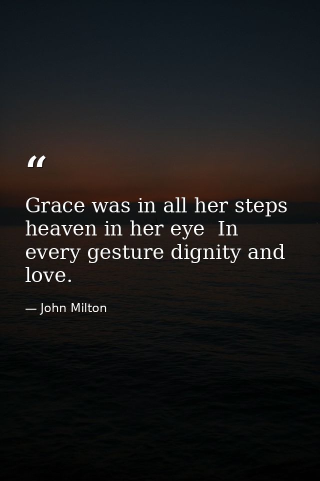 Grace was in all her steps  heaven in her eye  In every gesture dignity and love. — John Milton