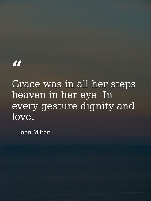Grace was in all her steps  heaven in her eye  In every gesture dignity and love. — John Milton