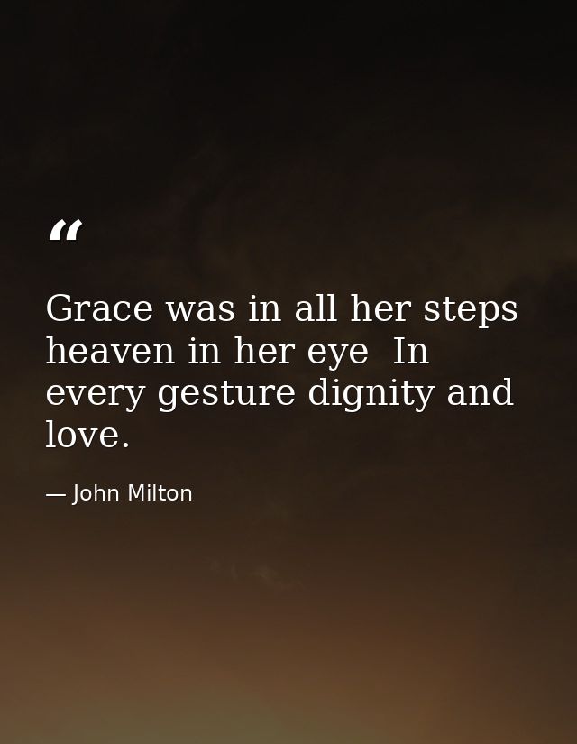 Grace was in all her steps  heaven in her eye  In every gesture dignity and love. — John Milton