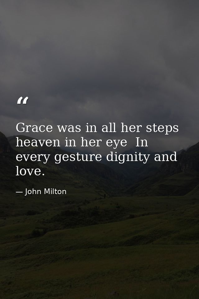 Grace was in all her steps  heaven in her eye  In every gesture dignity and love. — John Milton