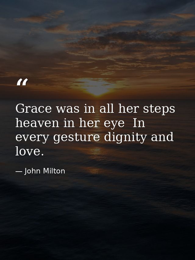 Grace was in all her steps  heaven in her eye  In every gesture dignity and love. — John Milton