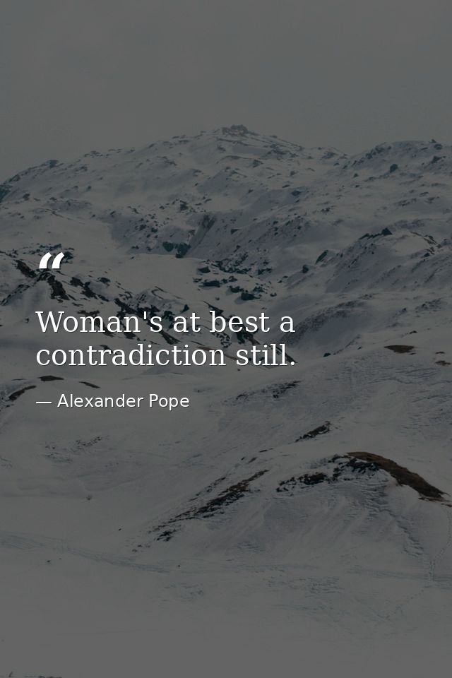 Woman's at best a contradiction still. — Alexander Pope