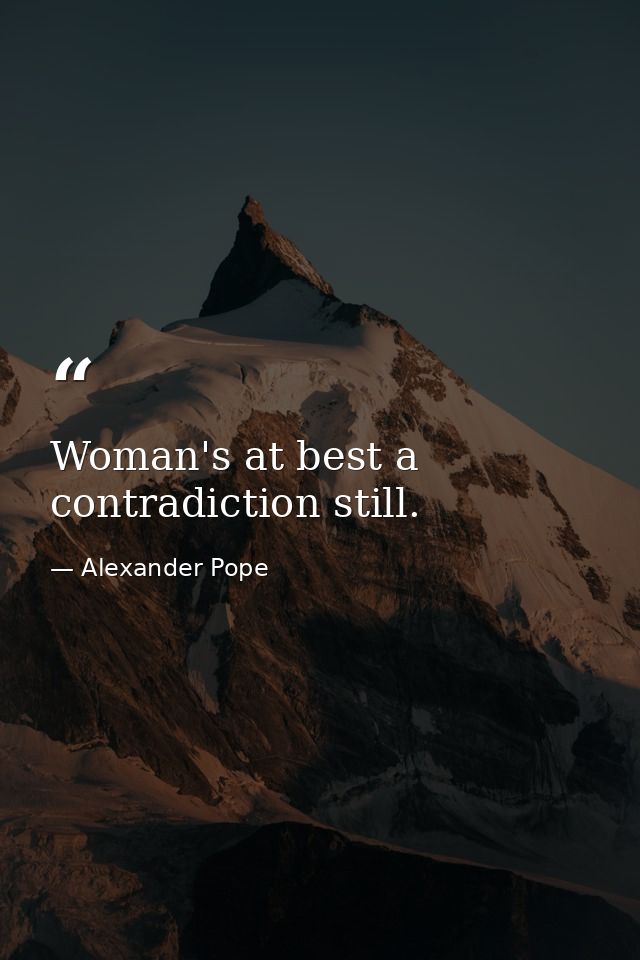 Woman's at best a contradiction still. — Alexander Pope