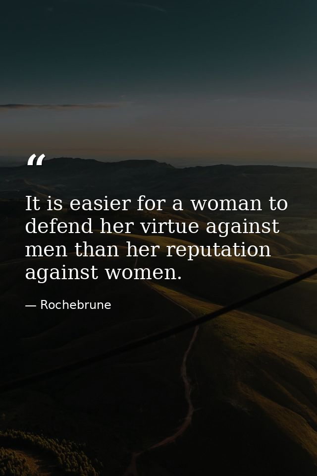 It is easier for a woman to defend her virtue against men than her reputation against women. — Rochebrune