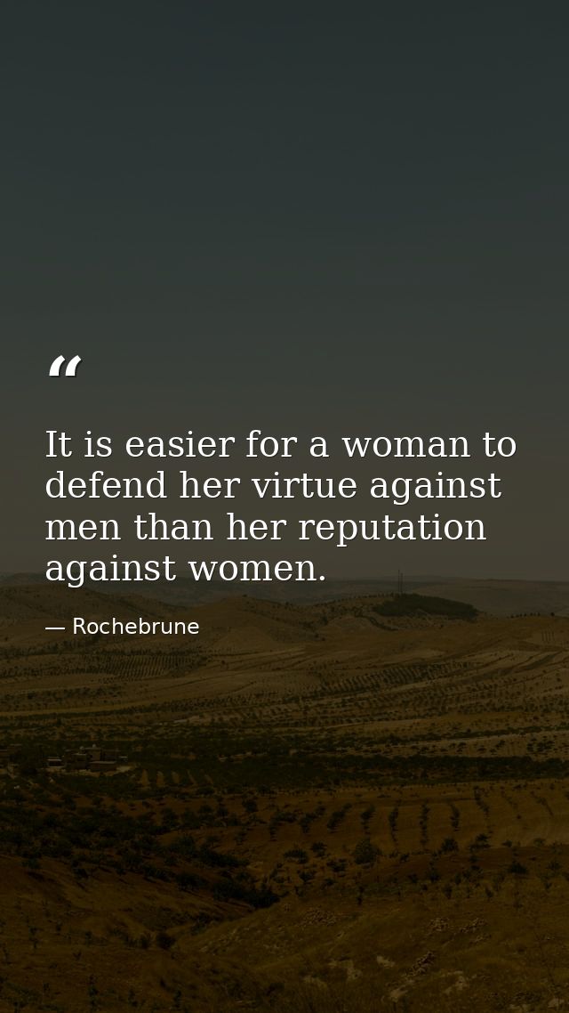 It is easier for a woman to defend her virtue against men than her reputation against women. — Rochebrune