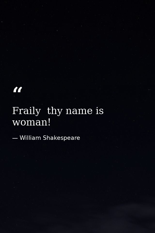 Fraily  thy name is woman! — William Shakespeare