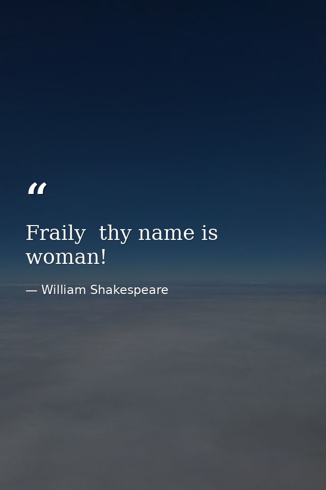 Fraily  thy name is woman! — William Shakespeare