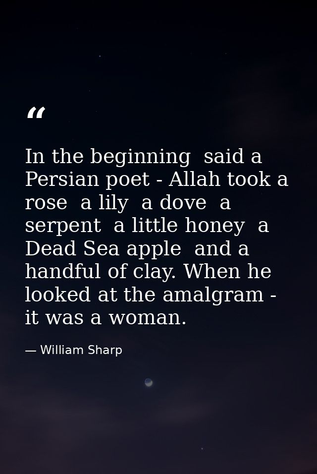 In the beginning  said a Persian poet - Allah took a rose  a lily  a dove  a serpent  a little honey  a Dead Sea apple   — William Sharp