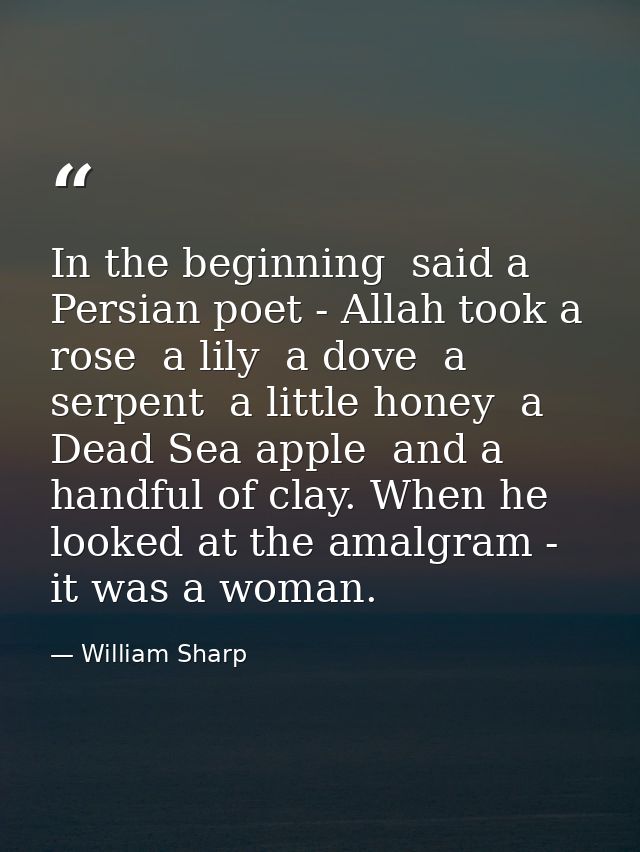 In the beginning  said a Persian poet - Allah took a rose  a lily  a dove  a serpent  a little honey  a Dead Sea apple   — William Sharp