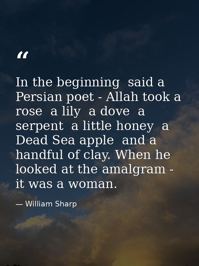 In the beginning  said a Persian poet - Allah took a rose  a lily  a dove  a serpent  a little honey  a Dead Sea apple   — William Sharp
