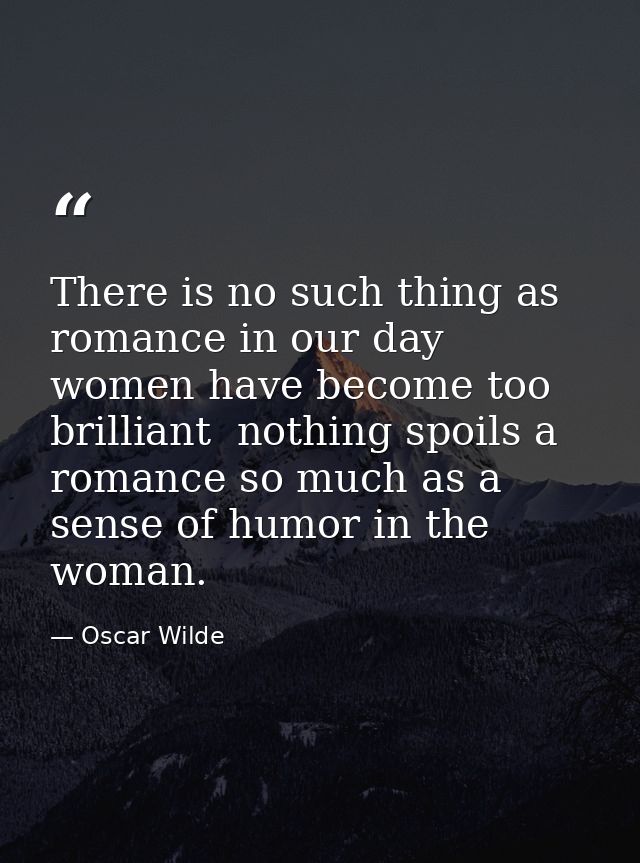 There is no such thing as romance in our day  women have become too brilliant  nothing spoils a romance so much as a sen — Oscar Wilde