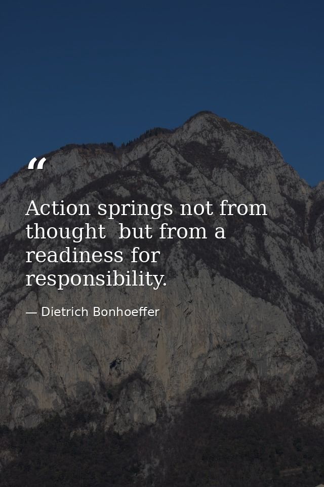 Action springs not from thought  but from a readiness for responsibility. — Dietrich Bonhoeffer