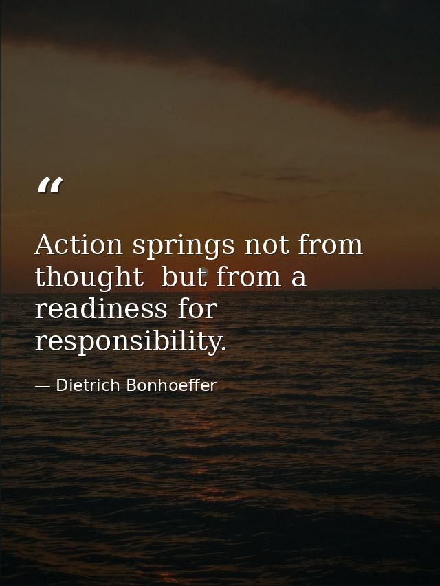 Action springs not from thought  but from a readiness for responsibility. — Dietrich Bonhoeffer