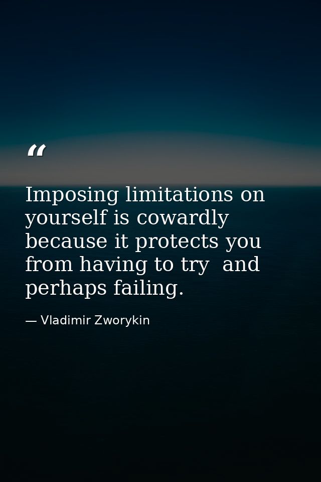 Imposing limitations on yourself is cowardly because it protects you from having to try  and perhaps failing. — Vladimir Zworykin