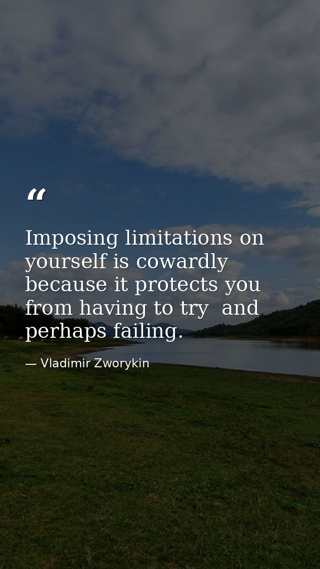 Imposing limitations on yourself is cowardly because it protects you from having to try  and perhaps failing. — Vladimir Zworykin