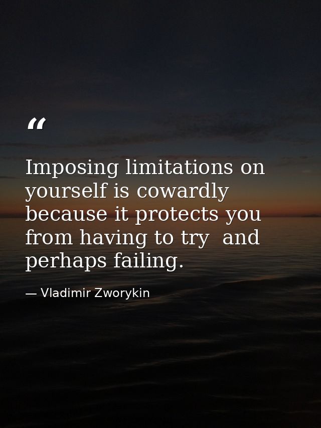 Imposing limitations on yourself is cowardly because it protects you from having to try  and perhaps failing. — Vladimir Zworykin