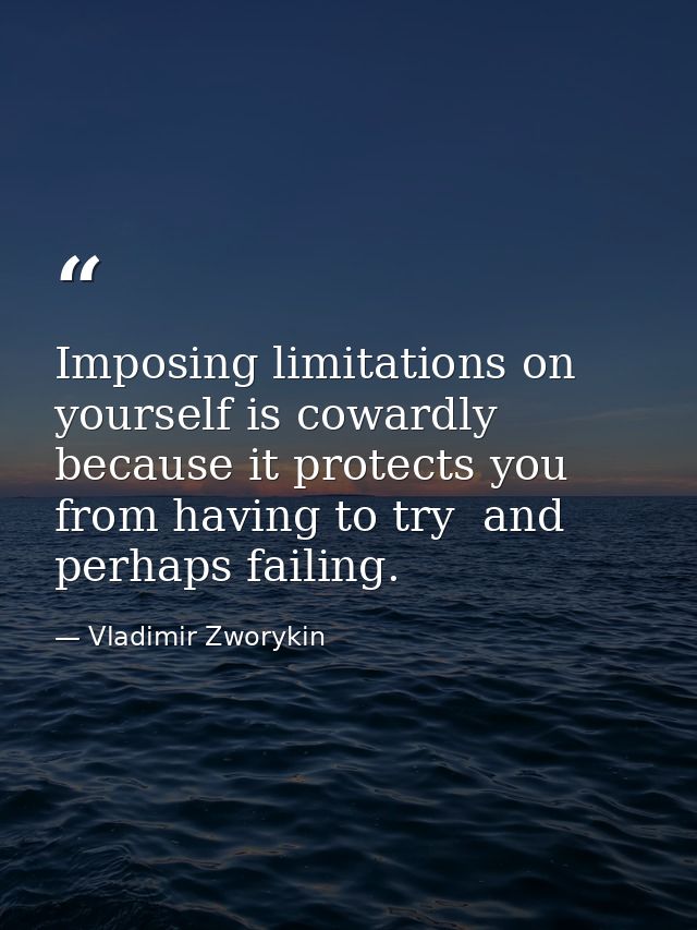 Imposing limitations on yourself is cowardly because it protects you from having to try  and perhaps failing. — Vladimir Zworykin