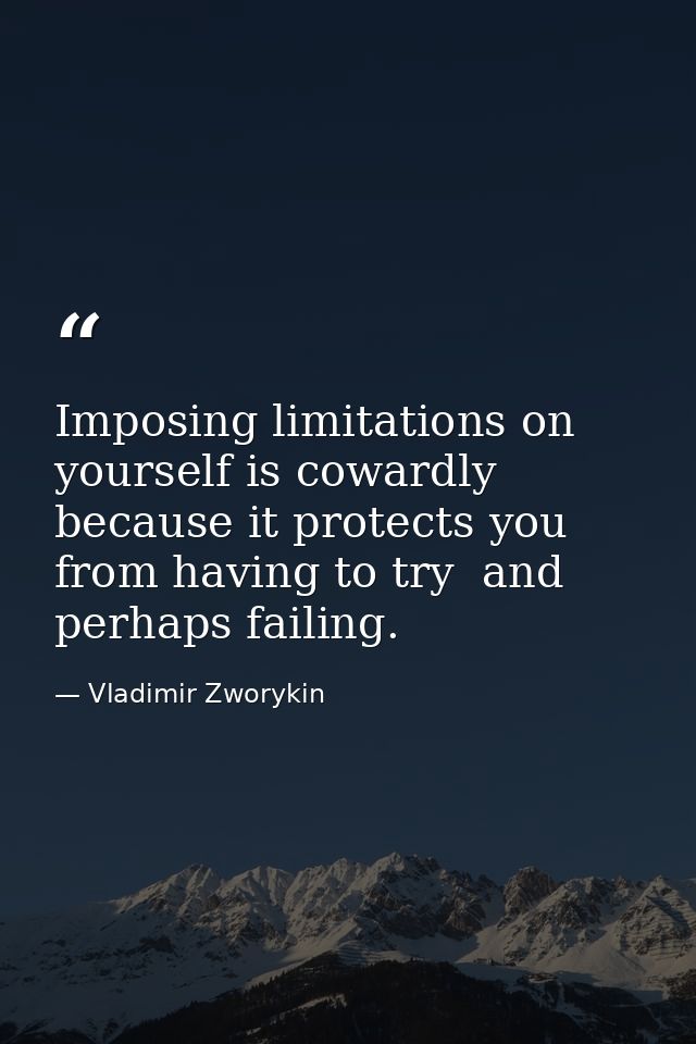 Imposing limitations on yourself is cowardly because it protects you from having to try  and perhaps failing. — Vladimir Zworykin