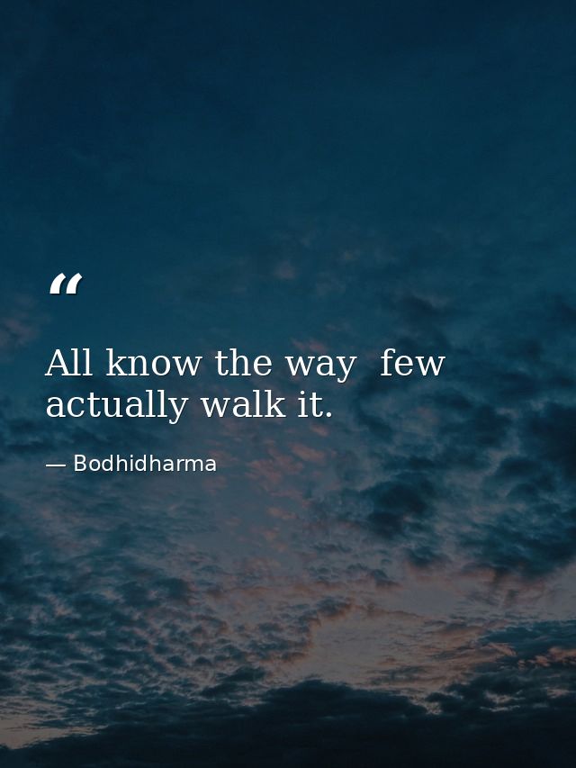 All know the way  few actually walk it. — Bodhidharma