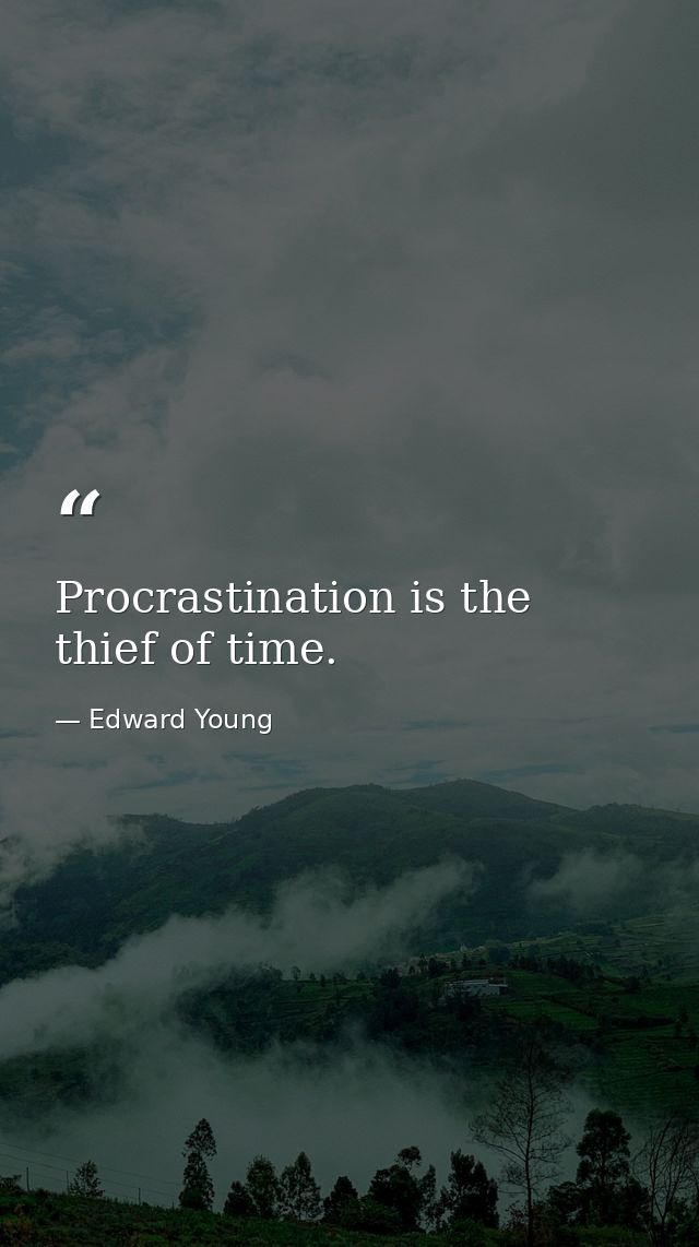 Procrastination is the thief of time. — Edward Young