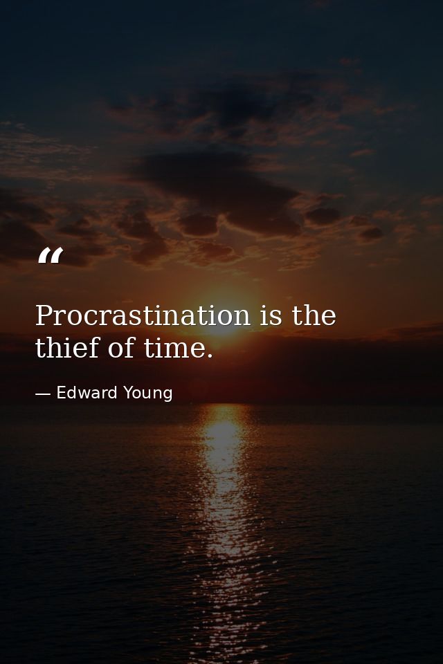 Procrastination is the thief of time. — Edward Young