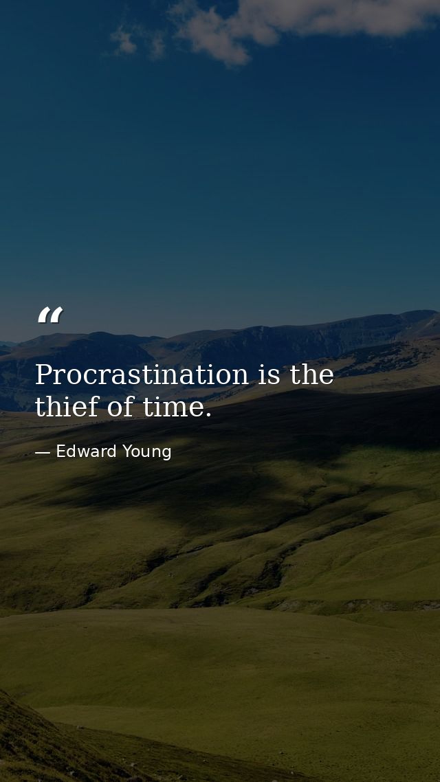 Procrastination is the thief of time. — Edward Young